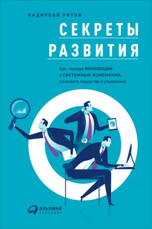 обложка книги Секреты развития: Как, чередуя инновации и системные изменения, развивать лидерство и управление автора Кадирбай Рятов