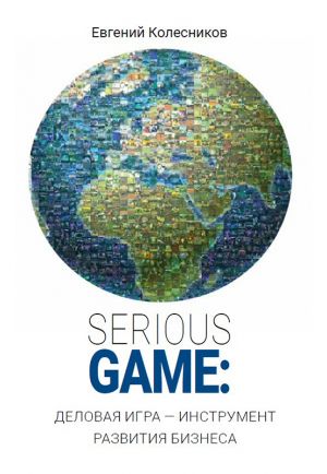 обложка книги Serious game: деловая игра – инструмент развития бизнеса автора Евгений Колесников