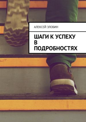обложка книги Шаги к успеху в подробностях автора Алексей Злобин