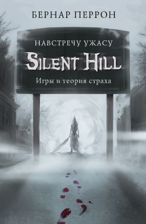 обложка книги Silent Hill. Навстречу ужасу. Игры и теория страха автора Бернар Перрон