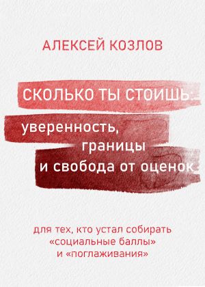 обложка книги Сколько ты стоишь: уверенность, границы и свобода от оценок автора Алексей Козлов