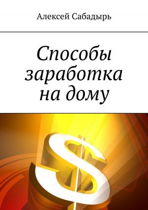 обложка книги Способы заработка на дому автора Алексей Сабадырь