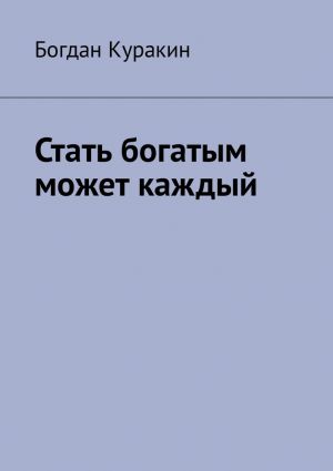 обложка книги Стать богатым может каждый автора Богдан Куракин