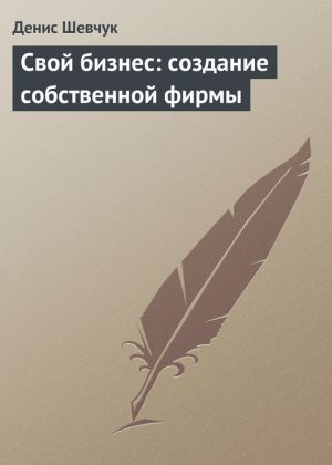обложка книги Свой бизнес: создание собственной фирмы автора Денис Шевчук