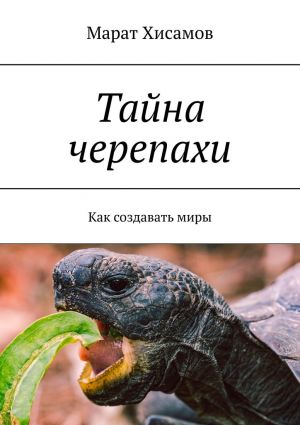обложка книги Тайна черепахи. Как создавать миры автора Марат Хисамов