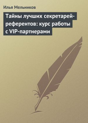 обложка книги Тайны лучших секретарей-референтов: курс работы с VIP-партнерами автора Илья Мельников