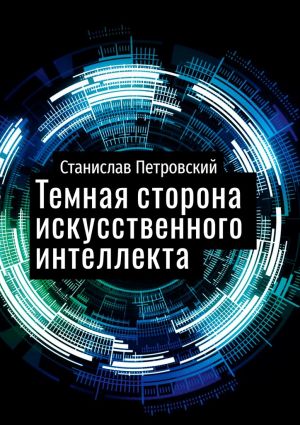 обложка книги Темная сторона искусственного интеллекта автора Станислав Петровский