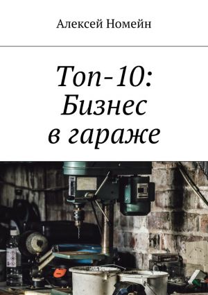 обложка книги Топ-10: Бизнес в гараже автора Алексей Номейн