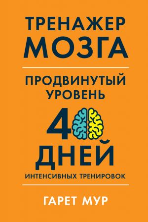 обложка книги Тренажер мозга. Продвинутый уровень: 40 дней интенсивных тренировок автора Гарет Мур
