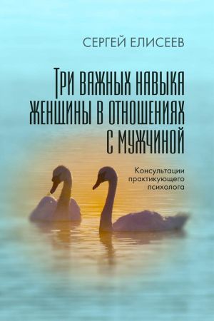 обложка книги Три важных навыка женщины в отношениях с мужчиной автора Сергей Елисеев
