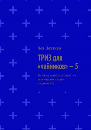 обложка книги ТРИЗ для «чайников» – 5. Типовые ошибки в развитии технических систем, издание 2-е автора Лев Певзнер