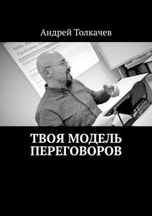 обложка книги Твоя модель переговоров. 17 эффективных алгоритмов переговоров автора Андрей Толкачев