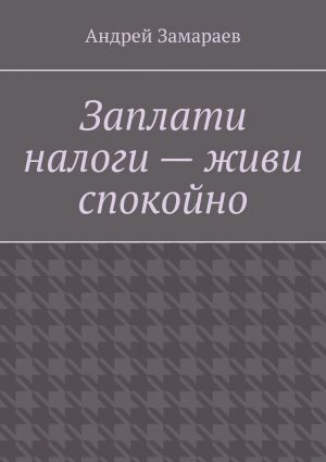обложка книги Заплати налоги – живи спокойно автора Андрей Замараев