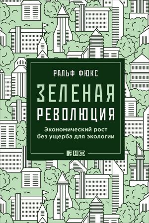 обложка книги Зеленая революция: Экономический рост без ущерба для экологии автора Ральф Фюкс