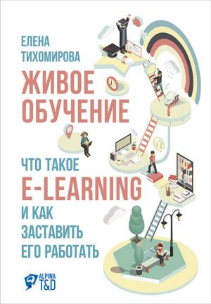 обложка книги Живое обучение: Что такое e-learning и как заставить его работать автора Елена Тихомирова